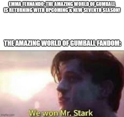 The Amazing World of Gumball is Finally Returning! | EMMA FERNANDO: THE AMAZING WORLD OF GUMBALL IS RETURNING WITH UPCOMING & NEW SEVENTH SEASON! THE AMAZING WORLD OF GUMBALL FANDOM: | image tagged in we won mr stark,the amazing world of gumball,tawog,amazing world of gumball,gumball,2025 | made w/ Imgflip meme maker