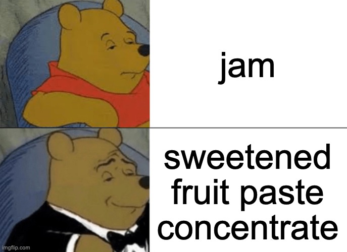 "aged milk and tomato paste tossed on sourdough" pizza | jam; sweetened fruit paste concentrate | image tagged in memes,tuxedo winnie the pooh | made w/ Imgflip meme maker