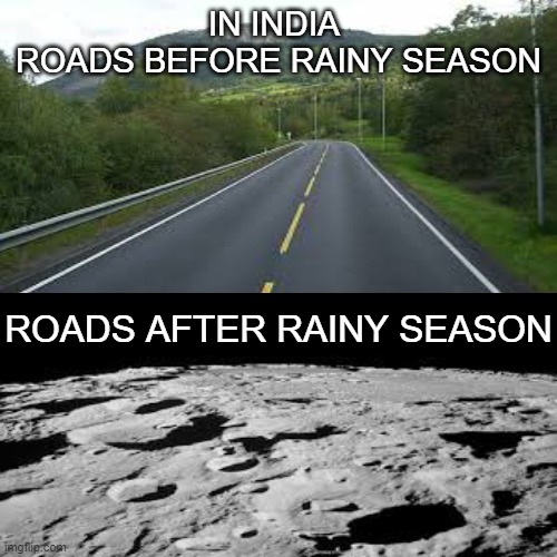 india | IN INDIA 
ROADS BEFORE RAINY SEASON; ROADS AFTER RAINY SEASON | image tagged in road,bump,india,oh wow are you actually reading these tags | made w/ Imgflip meme maker