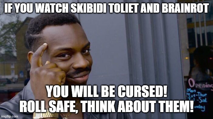 An Message to All Brainrot Kids. Roll Safe, Think About Them! | IF YOU WATCH SKIBIDI TOLIET AND BRAINROT; YOU WILL BE CURSED! ROLL SAFE, THINK ABOUT THEM! | image tagged in memes,roll safe think about it,brainrot,skibidi toilet,skibidi toilet sucks,think about it | made w/ Imgflip meme maker