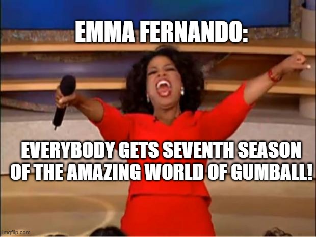 Thank You So Much, Emma Fernando! | EMMA FERNANDO:; EVERYBODY GETS SEVENTH SEASON OF THE AMAZING WORLD OF GUMBALL! | image tagged in memes,oprah you get a,the amazing world of gumball,tawog,amazing world of gumball,gumball | made w/ Imgflip meme maker