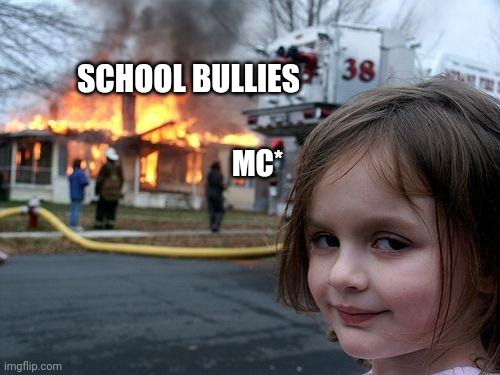 Disaster Girl | SCHOOL BULLIES; MC* | image tagged in memes,disaster girl | made w/ Imgflip meme maker