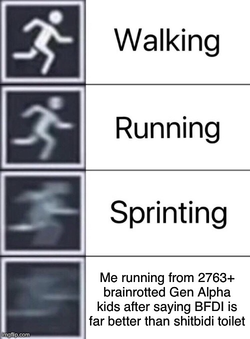 Walking, Running, Sprinting | Me running from 2763+ brainrotted Gen Alpha kids after saying BFDI is far better than shitbidi toilet | image tagged in walking running sprinting | made w/ Imgflip meme maker