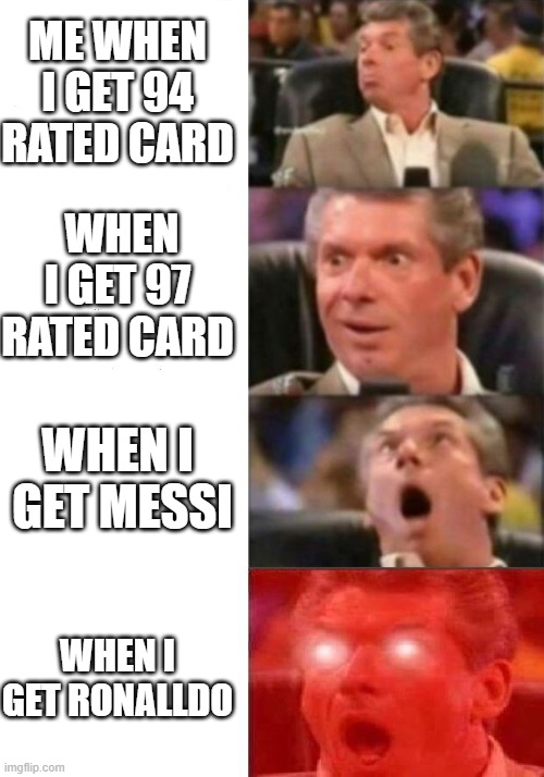 Mr. McMahon reaction | ME WHEN I GET 94 RATED CARD; WHEN I GET 97 RATED CARD; WHEN I  GET MESSI; WHEN I GET RONALLDO | image tagged in mr mcmahon reaction | made w/ Imgflip meme maker