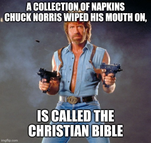 Chuck Norris Guns | A COLLECTION OF NAPKINS CHUCK NORRIS WIPED HIS MOUTH ON, IS CALLED THE CHRISTIAN BIBLE | image tagged in memes,chuck norris guns,chuck norris | made w/ Imgflip meme maker