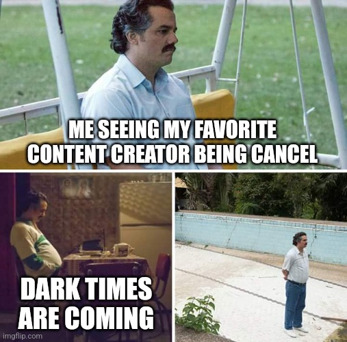 2024 is that year | ME SEEING MY FAVORITE CONTENT CREATOR BEING CANCEL; DARK TIMES ARE COMING | image tagged in memes,sad pablo escobar | made w/ Imgflip meme maker