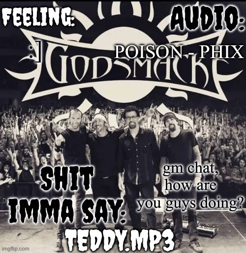 :) | POISON - PHIX; :]; gm chat, how are you guys doing? | image tagged in teddy's godsmack template | made w/ Imgflip meme maker