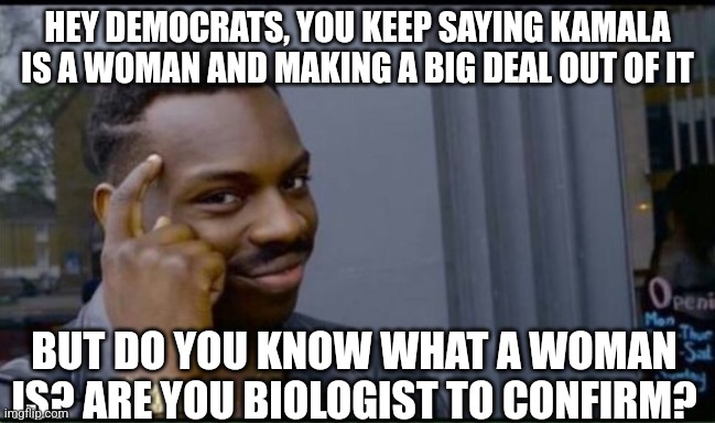 Thinking Black Man | HEY DEMOCRATS, YOU KEEP SAYING KAMALA IS A WOMAN AND MAKING A BIG DEAL OUT OF IT; BUT DO YOU KNOW WHAT A WOMAN IS? ARE YOU BIOLOGIST TO CONFIRM? | image tagged in thinking black man | made w/ Imgflip meme maker