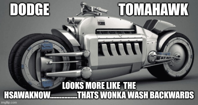 Wonka | DODGE                          TOMAHAWK; LOOKS MORE LIKE  THE HSAWAKNOW.................THATS WONKA WASH BACKWARDS | image tagged in willy wonka | made w/ Imgflip meme maker