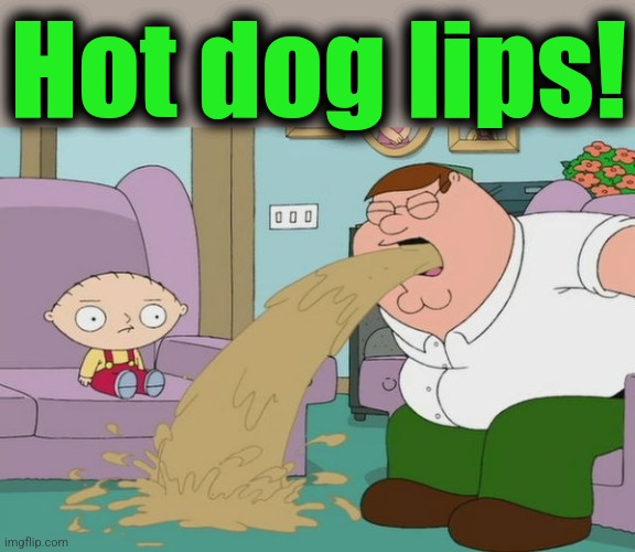 Peter Griffin vomit | Hot dog lips! | image tagged in peter griffin vomit | made w/ Imgflip meme maker