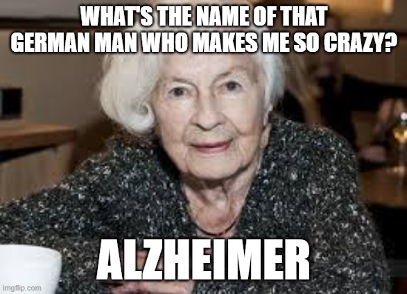 Grandmother | WHAT'S THE NAME OF THAT GERMAN MAN WHO MAKES ME SO CRAZY? ALZHEIMER | image tagged in grandmother | made w/ Imgflip meme maker