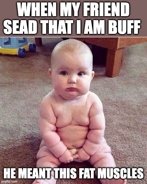 fat baby | WHEN MY FRIEND SEAD THAT I AM BUFF; HE MEANT THIS FAT MUSCLES | image tagged in fat baby | made w/ Imgflip meme maker