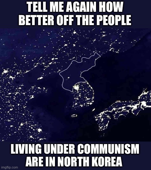 North Korea The difference | TELL ME AGAIN HOW BETTER OFF THE PEOPLE LIVING UNDER COMMUNISM ARE IN NORTH KOREA | image tagged in north korea the difference | made w/ Imgflip meme maker