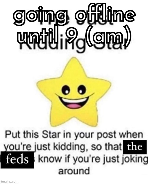 the just kidding star | going offline until 9 (am) | image tagged in the just kidding star | made w/ Imgflip meme maker