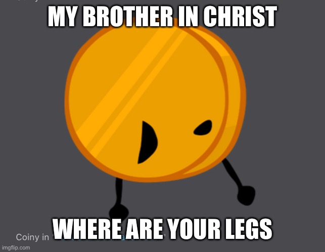 MY BROTHER IN CHRIST; WHERE ARE YOUR LEGS | made w/ Imgflip meme maker