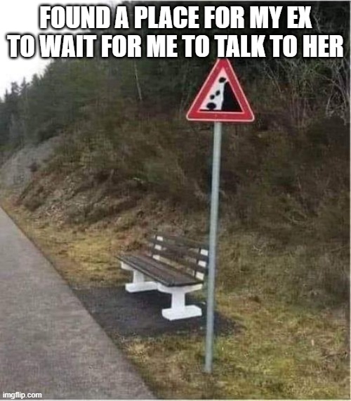 Take a Seat | FOUND A PLACE FOR MY EX TO WAIT FOR ME TO TALK TO HER | image tagged in dark humor | made w/ Imgflip meme maker