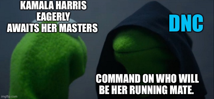 I’m sure it won’t be her decision | KAMALA HARRIS EAGERLY AWAITS HER MASTERS; DNC; COMMAND ON WHO WILL BE HER RUNNING MATE. | image tagged in memes,evil kermit | made w/ Imgflip meme maker