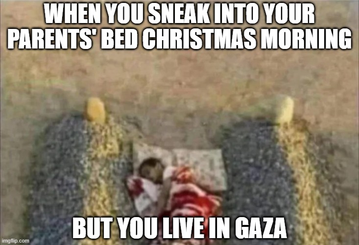 Wake Up Mom and Dad | WHEN YOU SNEAK INTO YOUR PARENTS' BED CHRISTMAS MORNING; BUT YOU LIVE IN GAZA | image tagged in dark humor | made w/ Imgflip meme maker