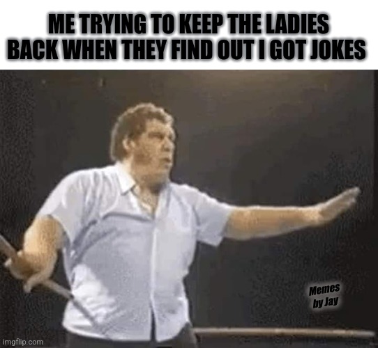 Facts lol | ME TRYING TO KEEP THE LADIES BACK WHEN THEY FIND OUT I GOT JOKES; Memes by Jay | image tagged in andre the giant,jokes,women,ladies,dating | made w/ Imgflip meme maker