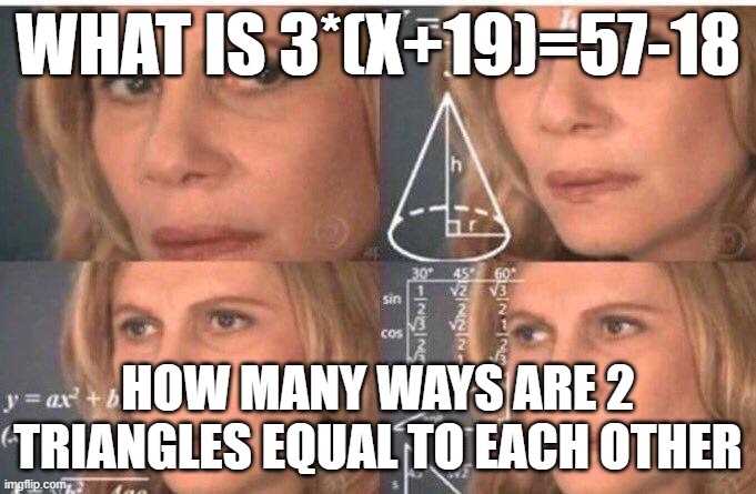 Just 2 problems for yall | WHAT IS 3*(X+19)=57-18; HOW MANY WAYS ARE 2 TRIANGLES EQUAL TO EACH OTHER | image tagged in math lady/confused lady,memes,mathematics,math | made w/ Imgflip meme maker