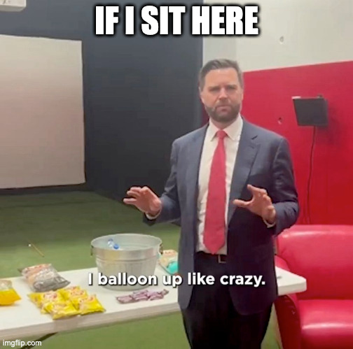 JD Vance Balloon Up Like Crazy | IF I SIT HERE | image tagged in jd vance balloon up like crazy | made w/ Imgflip meme maker