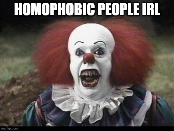 Scary Clown | HOMOPHOBIC PEOPLE IRL | image tagged in scary clown | made w/ Imgflip meme maker