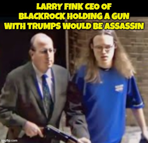 Not sure if this is legit but it tracks | LARRY FINK CEO OF BLACKROCK HOLDING A GUN WITH TRUMPS WOULD BE ASSASSIN | image tagged in corporate greed,corporations,assassination,maga,make america great again,government corruption | made w/ Imgflip meme maker