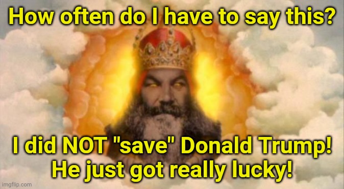 No "divine intervention". | How often do I have to say this? I did NOT "save" Donald Trump!
He just got really lucky! | image tagged in angry god,monty python | made w/ Imgflip meme maker