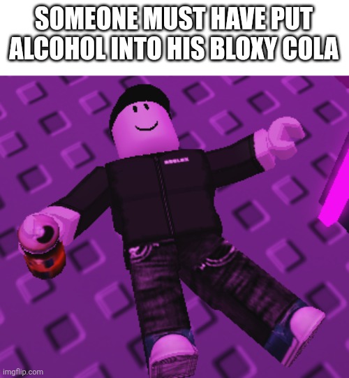 Roblox is drunk | SOMEONE MUST HAVE PUT ALCOHOL INTO HIS BLOXY COLA | image tagged in roblox is drunk | made w/ Imgflip meme maker