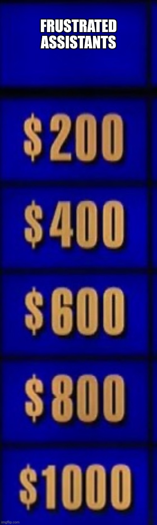 Jeopardy category | FRUSTRATED

ASSISTANTS | image tagged in jeopardy category | made w/ Imgflip meme maker