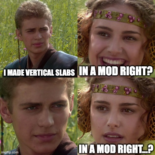 When my friend told me this: | I MADE VERTICAL SLABS; IN A MOD RIGHT? IN A MOD RIGHT...? | image tagged in anakin padme 4 panel | made w/ Imgflip meme maker