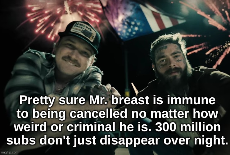 Morgan Wallen and Post Malone | Pretty sure Mr. breast is immune to being cancelled no matter how weird or criminal he is. 300 million subs don't just disappear over night. | image tagged in morgan wallen and post malone | made w/ Imgflip meme maker