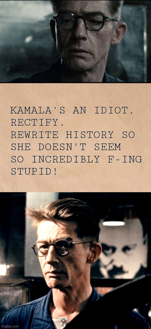 Tough job! | KAMALA'S AN IDIOT.
RECTIFY.
REWRITE HISTORY SO
SHE DOESN'T SEEM
SO INCREDIBLY F-ING
STUPID! | image tagged in memes,1984,kamala harris,rewrite history,democrats,border czar | made w/ Imgflip meme maker