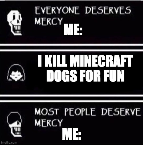 mercy undertale | ME:; I KILL MINECRAFT DOGS FOR FUN; ME: | image tagged in mercy undertale | made w/ Imgflip meme maker