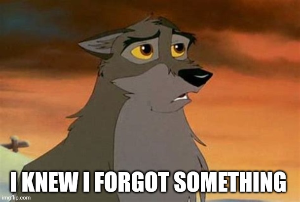 I Knew I Forgot Something | I KNEW I FORGOT SOMETHING | image tagged in balto | made w/ Imgflip meme maker