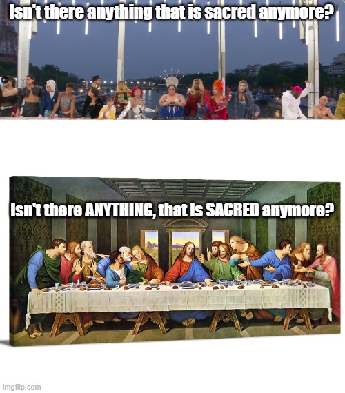 Olympic 2024 Opening Ceremony. | Isn't there anything that is sacred anymore? Isn't there ANYTHING, that is SACRED anymore? | image tagged in mocking,the last supper | made w/ Imgflip meme maker