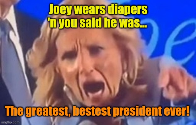 Karen Jill Biden | Joey wears diapers 'n you said he was... The greatest, bestest president ever! | image tagged in karen jill biden | made w/ Imgflip meme maker