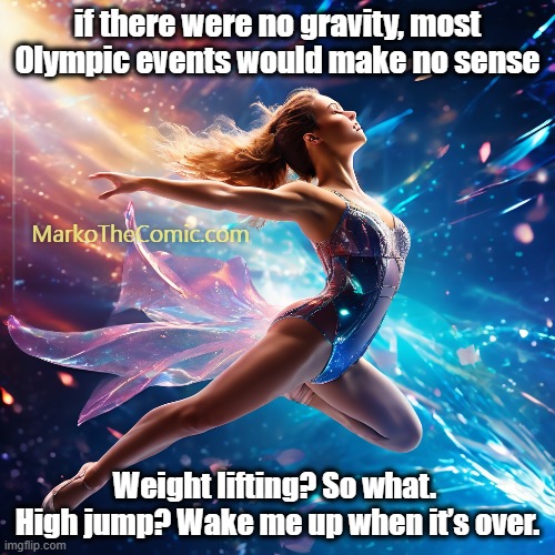 Olympics and Gravity | if there were no gravity, most Olympic events would make no sense; MarkoTheComic.com; Weight lifting? So what. 
High jump? Wake me up when it’s over. | image tagged in olympics,gravity,joke,humor | made w/ Imgflip meme maker