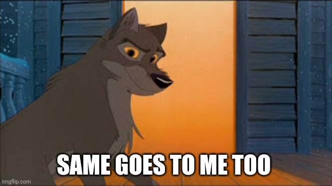 Same Goes To Me | SAME GOES TO ME TOO | image tagged in balto | made w/ Imgflip meme maker