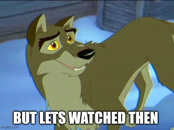 But Lets Watched Then | BUT LETS WATCHED THEN | image tagged in balto,kesha | made w/ Imgflip meme maker