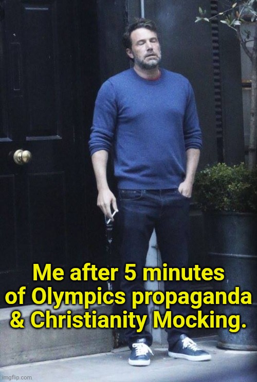 Ben Affleck Smoking | Me after 5 minutes of Olympics propaganda & Christianity Mocking. | image tagged in ben affleck smoking | made w/ Imgflip meme maker