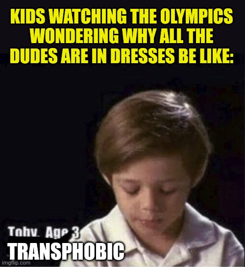 Toby Age 3 Alcoholic | KIDS WATCHING THE OLYMPICS WONDERING WHY ALL THE DUDES ARE IN DRESSES BE LIKE:; TRANSPHOBIC | image tagged in toby age 3 alcoholic | made w/ Imgflip meme maker