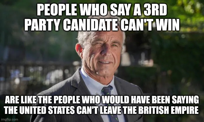 Let's go throw tea into the harbor | PEOPLE WHO SAY A 3RD PARTY CANIDATE CAN'T WIN; ARE LIKE THE PEOPLE WHO WOULD HAVE BEEN SAYING THE UNITED STATES CAN'T LEAVE THE BRITISH EMPIRE | image tagged in robert f kennedy jr | made w/ Imgflip meme maker