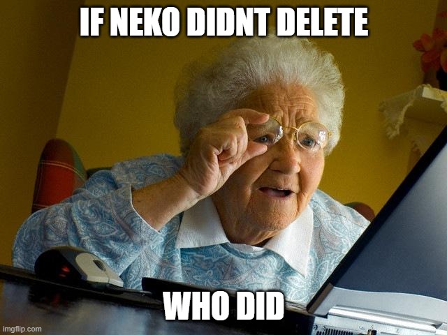 Grandma Finds The Internet Meme | IF NEKO DIDNT DELETE; WHO DID | image tagged in memes,grandma finds the internet | made w/ Imgflip meme maker