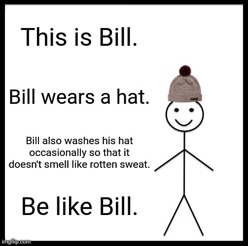 Be Like Bill | This is Bill. Bill wears a hat. Bill also washes his hat occasionally so that it doesn't smell like rotten sweat. Be like Bill. | image tagged in memes,be like bill | made w/ Imgflip meme maker