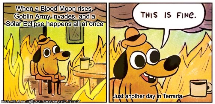 AI meme | When a Blood Moon rises, Goblin Army invades, and a Solar Eclipse happens all at once; Just another day in Terraria | image tagged in memes,this is fine | made w/ Imgflip meme maker