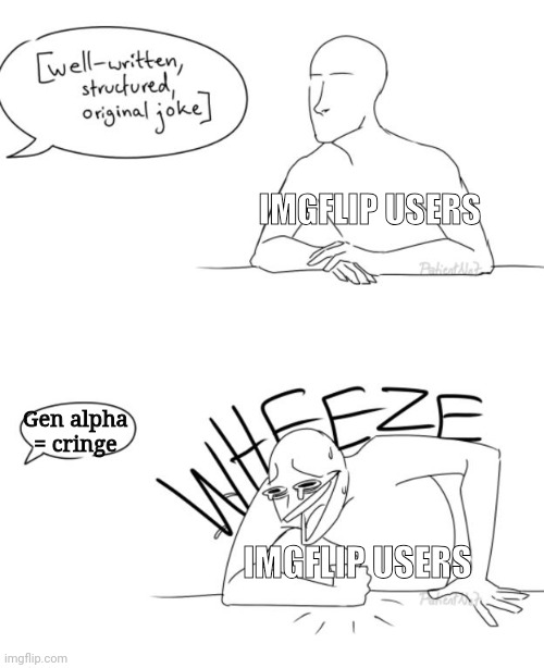 Average front page meme: | IMGFLIP USERS; Gen alpha = cringe; IMGFLIP USERS | image tagged in well-written structured original joke,imgflip users,imgflip,memes,gen alpha | made w/ Imgflip meme maker