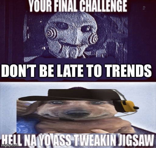 your final challenge | DON’T BE LATE TO TRENDS | image tagged in your final challenge | made w/ Imgflip meme maker