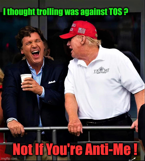 Trump and Tucker have a laugh | Not If You're Anti-Me ! I thought trolling was against TOS ? | image tagged in trump and tucker have a laugh | made w/ Imgflip meme maker