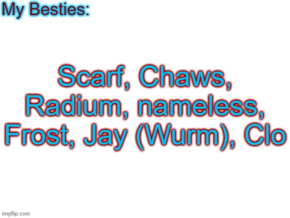 if I didn't put you, we're probably still cool, i just don't talk to you enough | Scarf, Chaws, Radium, nameless, Frost, Jay (Wurm), Clo | image tagged in my besties | made w/ Imgflip meme maker